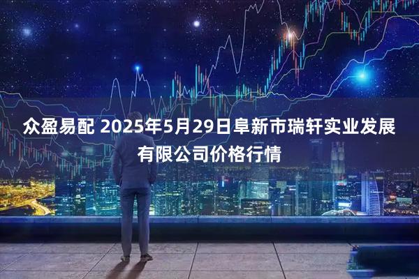 众盈易配 2025年5月29日阜新市瑞轩实业发展有限公司价格行情
