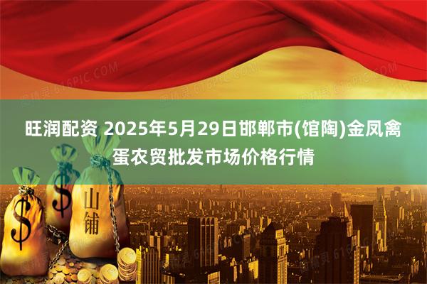 旺润配资 2025年5月29日邯郸市(馆陶)金凤禽蛋农贸批发市场价格行情