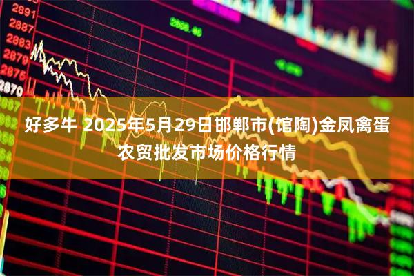 好多牛 2025年5月29日邯郸市(馆陶)金凤禽蛋农贸批发市场价格行情