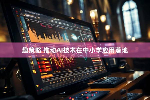 趣策略 推动AI技术在中小学应用落地