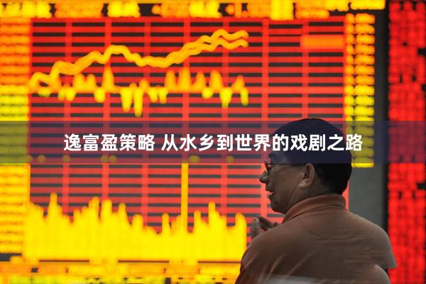逸富盈策略 从水乡到世界的戏剧之路