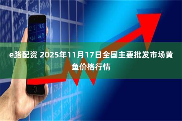 e路配资 2025年11月17日全国主要批发市场黄鱼价格行情