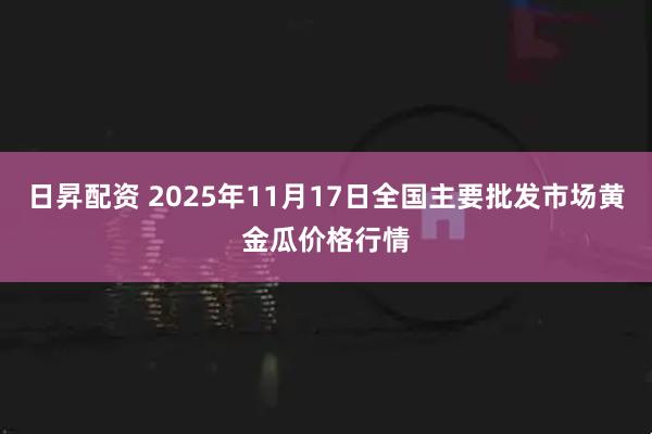 日昇配资 2025年11月17日全国主要批发市场黄金瓜价格行情