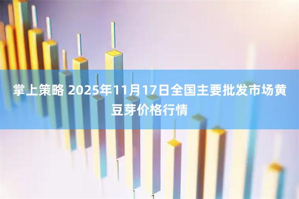 掌上策略 2025年11月17日全国主要批发市场黄豆芽价格行情