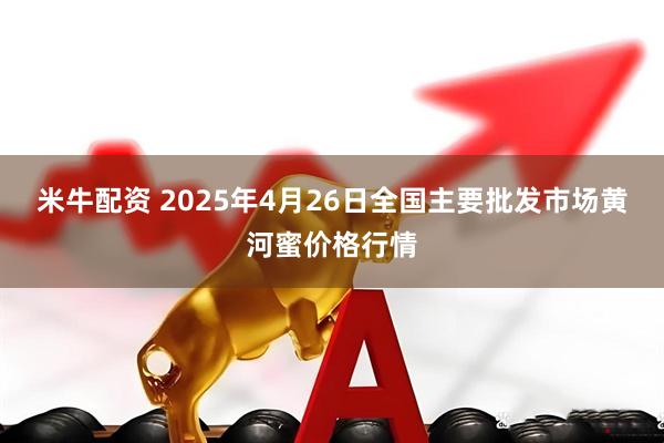米牛配资 2025年4月26日全国主要批发市场黄河蜜价格行情