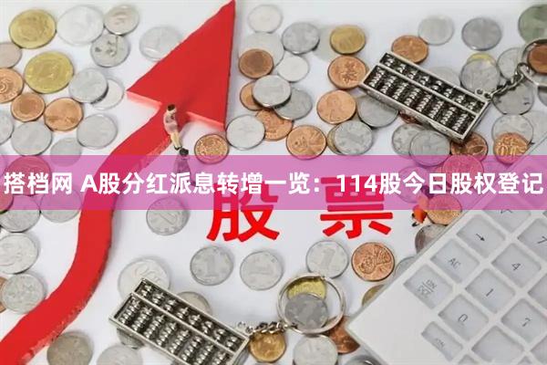 搭档网 A股分红派息转增一览：114股今日股权登记