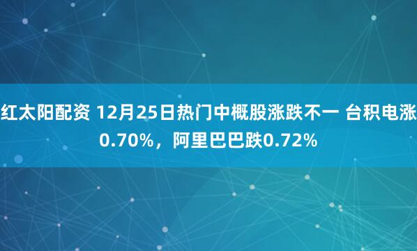 红太阳配资 12月25日热门中概股涨跌不一 台积电涨0.70%，阿里巴巴跌0.72%