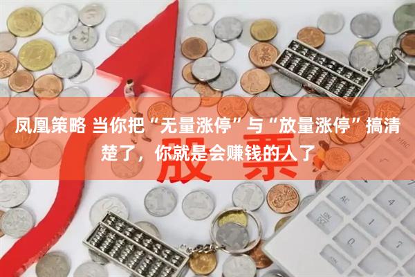 凤凰策略 当你把“无量涨停”与“放量涨停”搞清楚了，你就是会赚钱的人了